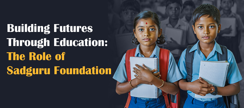 Building Futures Through Education: The Role of Sadguru Foundation